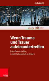 Jo Eckardt - Wenn Trauma und Trauer aufeinandertreffen - Betroffenen helfen, neuen Lebensmut zu finden